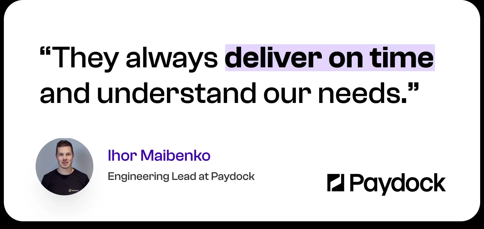 They always deliver on time and understand our needs. — Ihor Maibenko, Engineering Lead at Paydock