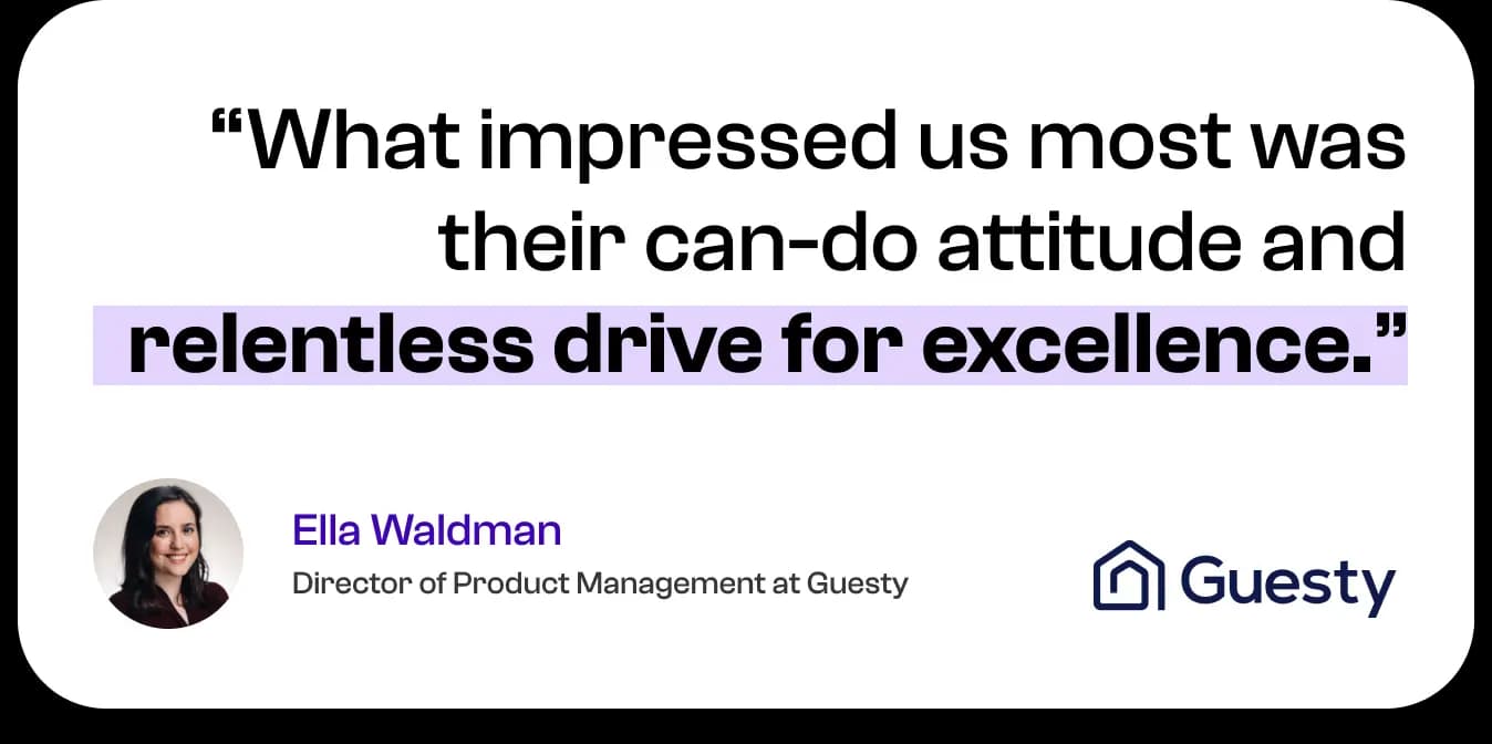 What impressed us most was their can-do attitude and relentless drive for excellence. — Ella Waldman, Director of Product Management at Guesty