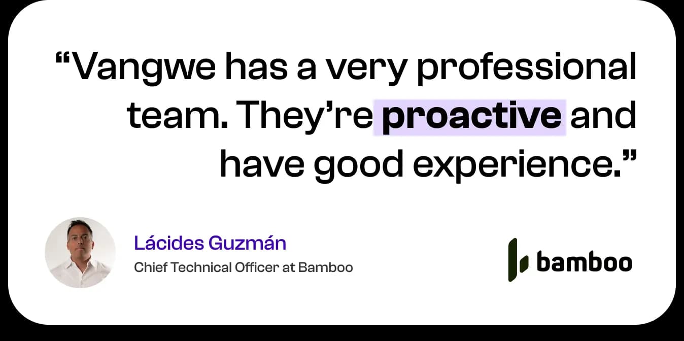Vangwe has a very professional team. They're proactive and have good experience. — Lácides Guzmán, Chief Technical Officer at Bamboo
