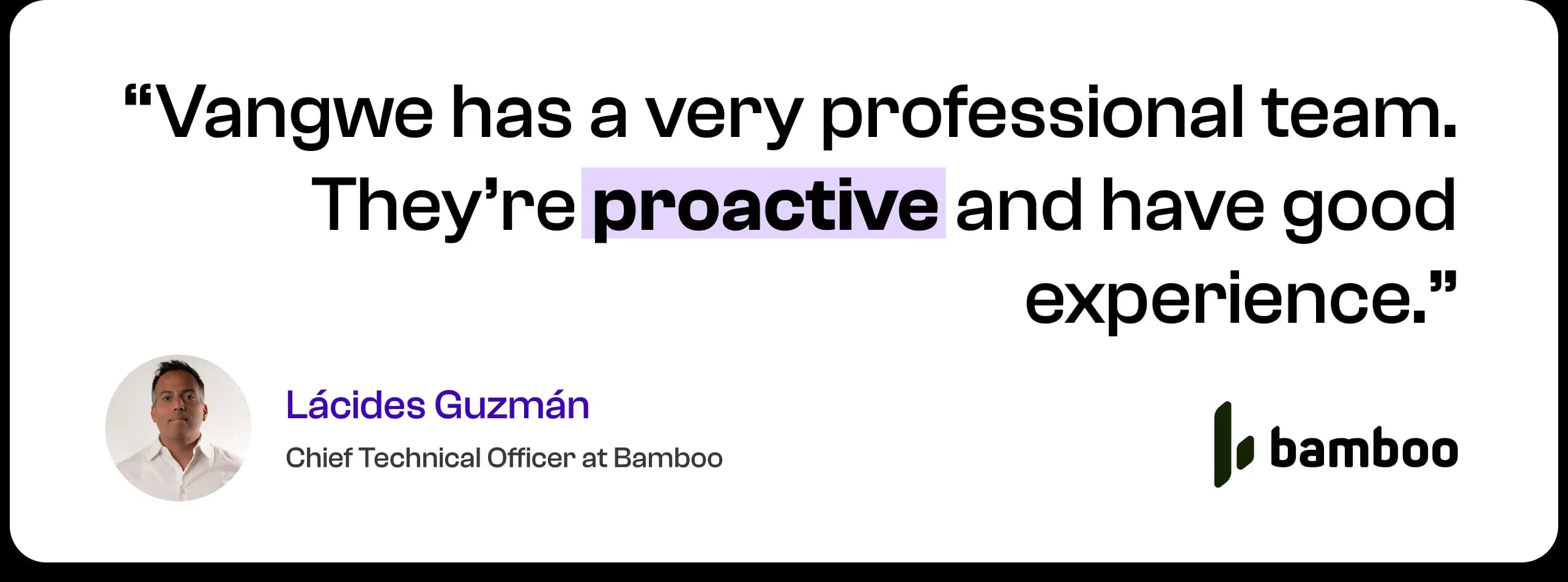 Vangwe has a very professional team. They're proactive and have good experience. — Lácides Guzmán, Chief Technical Officer at Bamboo